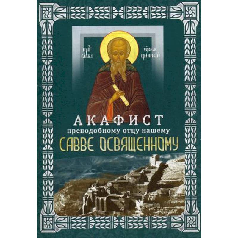 Акафист преподобному отцу нашему Савве Освященному (с житием) Акафист преподобному отцу нашему Савве Освященному (с житием)