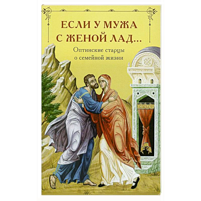 Если у мужа с женой лад... Оптинские старцы о семейной жизни Если у мужа с женой лад... Оптинские старцы о семейной жизни