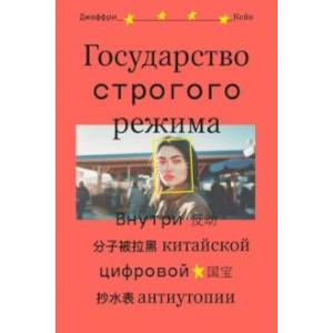Государство строгого режима. Внутри китайской цифровой антиутопии Государство строгого режима. Внутри китайской цифровой антиутопии