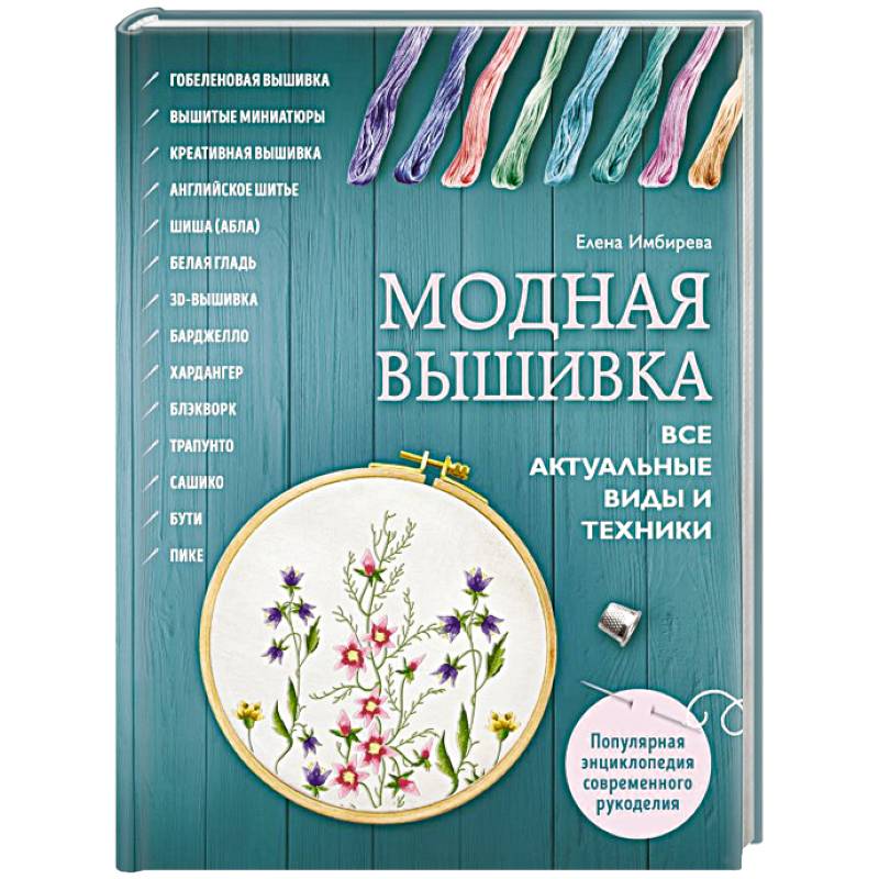 Модная вышивка. Все актуальные виды и техники. Энциклопедия современной вышивки Модная вышивка. Все актуальные виды и техники. Энциклопедия современной вышивки