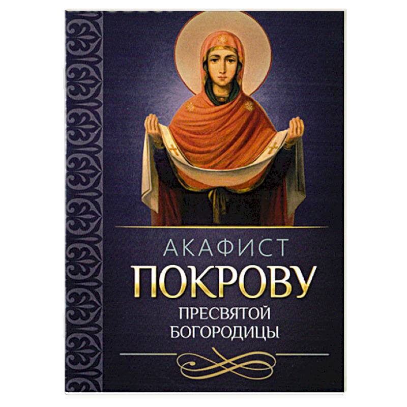Акафист Покрову Пресвятой Богородицы Акафист Покрову Пресвятой Богородицы