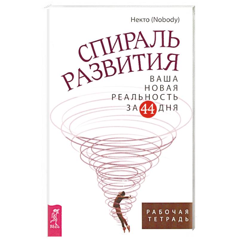 Спираль развития. Ваша новая реальность за 44 дня. Рабочая тетрадь Спираль развития. Ваша новая реальность за 44 дня. Рабочая тетрадь