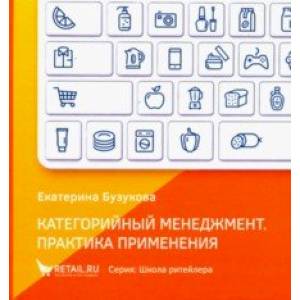 Категорийный менеджмент. Практика применения. Управление ассортиментом в кейсах и иллюстрациях Категорийный менеджмент. Практика применения. Управление ассортиментом в кейсах и иллюстрациях