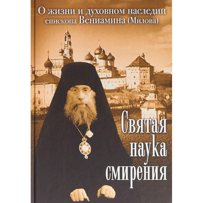 Святая наука смирения. О жизни и духовном наследии епископа Вениамина (Милова) Святая наука смирения. О жизни и духовном наследии епископа Вениамина (Милова)