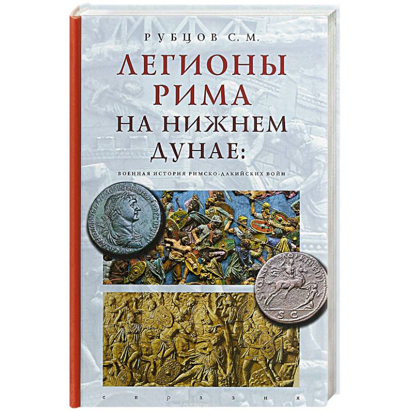 Евразия. Легионы Рима на Нижнем Дунае:военная история римско-дакийских войн Евразия. Легионы Рима на Нижнем Дунае:военная история римско-дакийских войн