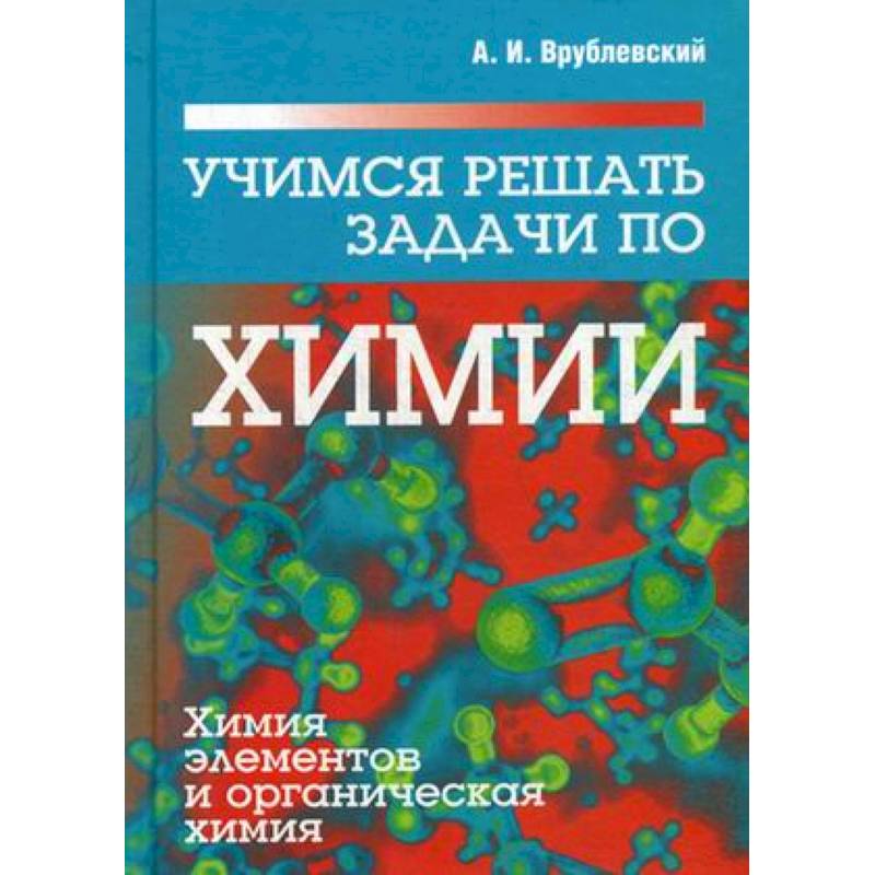 Учимся решать задачи по химии. Химия элементов и органическая химия. Учебное пособие Учимся решать задачи по химии. Химия элементов и органическая химия. Учебное пособие