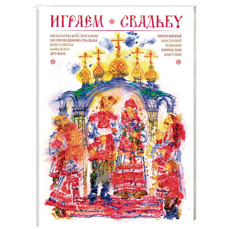 Играем свадьбу. Практическое пособие по проведению свадьбы или советы бывалого дружки Играем свадьбу. Практическое пособие по проведению свадьбы или советы бывалого дружки