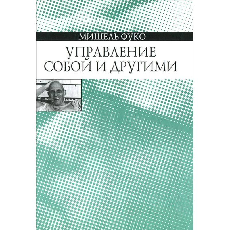 Управление собой и другими. Курс лекций, прочитанных в Коллеж де Франс в 1982-1983 учебном году Управление собой и другими. Курс лекций, прочитанных в Коллеж де Франс в 1982-1983 учебном году