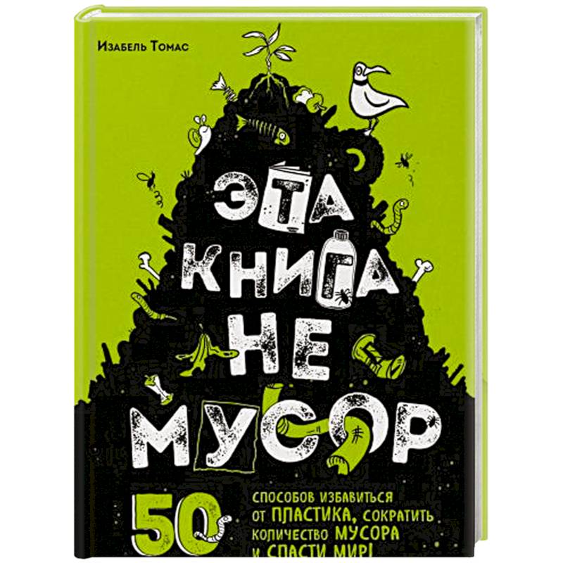 Эта книга не мусор: 50 способов избавиться от пластика, сократить количество мусора и спасти мир! Эта книга не мусор: 50 способов избавиться от пластика, сократить количество мусора и спасти мир!