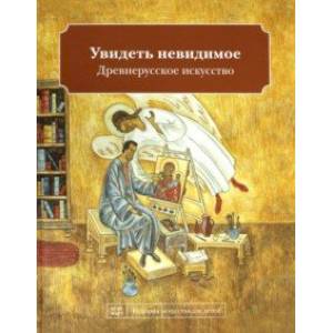 Увидеть невидимое. Древнерусское искусство Увидеть невидимое. Древнерусское искусство