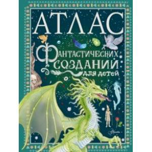 Атлас фантастических созданий для детей