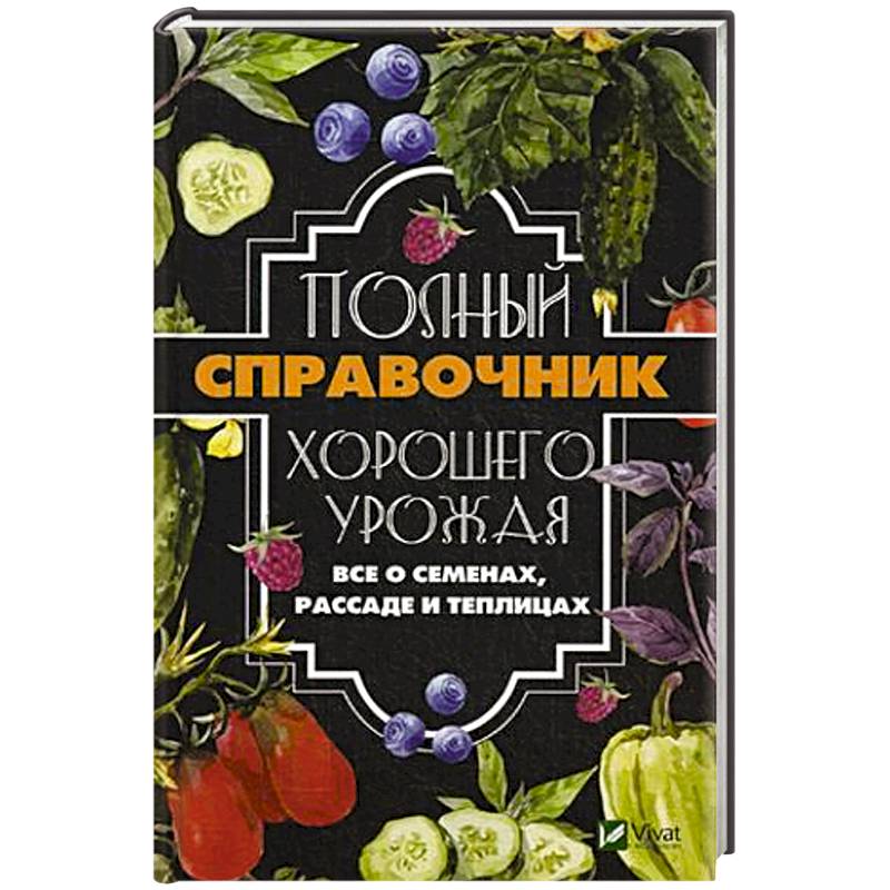 Полный справочник хорошего урожая. Все о семенах, рассаде и теплицах Полный справочник хорошего урожая. Все о семенах, рассаде и теплицах