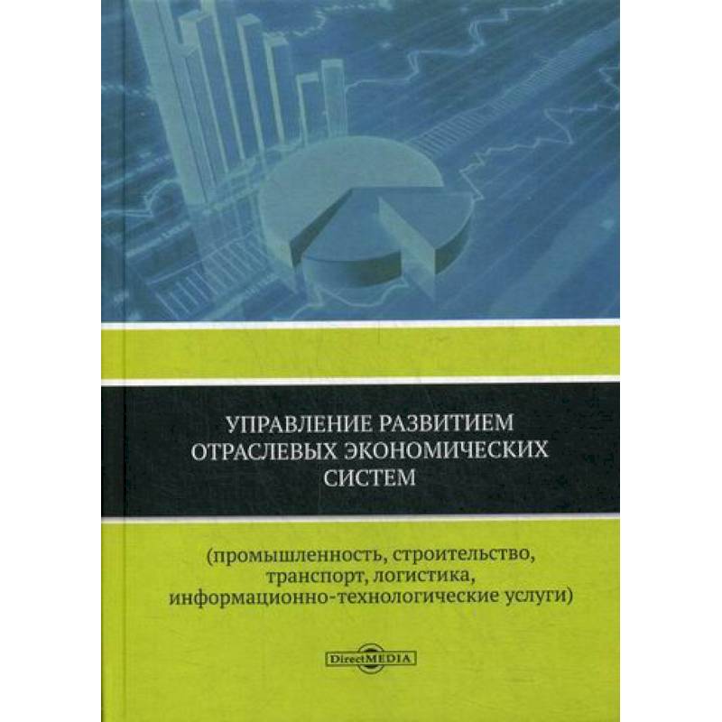 Управление развитием отраслевых экономических систем (промышленность, строительство, транспорт, логистика, информационно-технологические услуги) Управление развитием отраслевых экономических систем (промышленность, строительство, транспорт, логистика, информационно-технологические услуги)