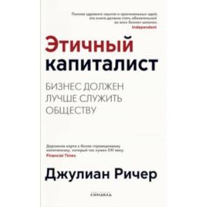 Этичный капиталист. Бизнес должен лучше служить обществу Этичный капиталист. Бизнес должен лучше служить обществу
