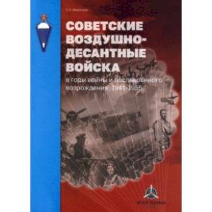 Советские воздушно-десантные войска в годы войны и послевоенного возрождения. 1941–1955 Советские воздушно-десантные войска в годы войны и послевоенного возрождения. 1941–1955