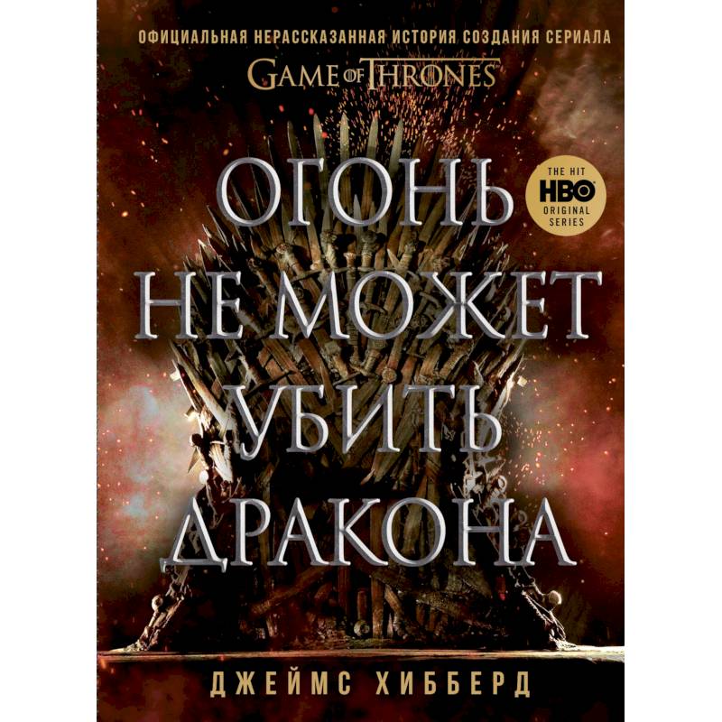 Огонь не может убить дракона. Официальная нерассказанная история создания сериала 'Игра престолов' Огонь не может убить дракона. Официальная нерассказанная история создания сериала 'Игра престолов'
