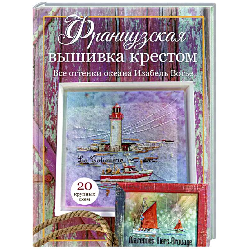 Французская вышивка крестом. Все оттенки океана Изабель Вотье: 20 крупных схем Французская вышивка крестом. Все оттенки океана Изабель Вотье: 20 крупных схем