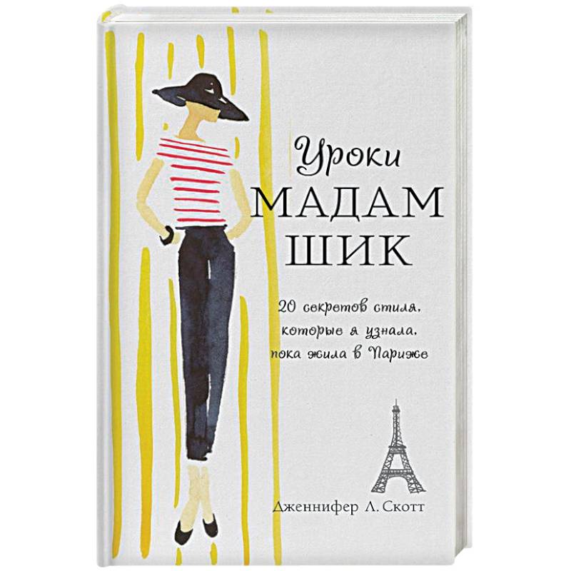 Уроки мадам Шик. 20 секретов стиля, которые я узнала, пока жила в Париже Уроки мадам Шик. 20 секретов стиля, которые я узнала, пока жила в Париже