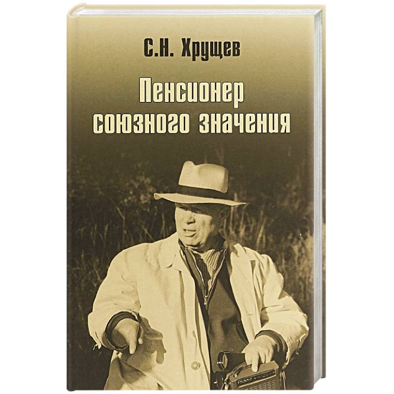 Никита Хрущев. Пенсионер союзного значения Никита Хрущев. Пенсионер союзного значения