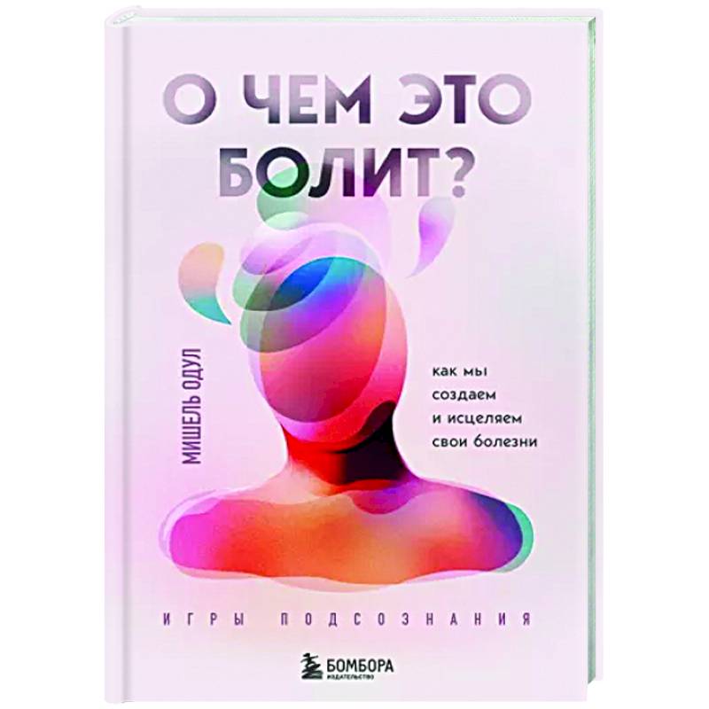О чем это болит? Как мы создаем и исцеляем свои болезни О чем это болит? Как мы создаем и исцеляем свои болезни