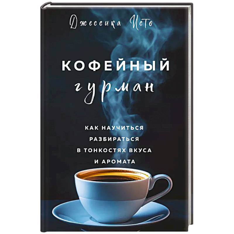 Кофейный гурман. Как научиться разбираться в тонкостях вкуса и аромата Кофейный гурман. Как научиться разбираться в тонкостях вкуса и аромата