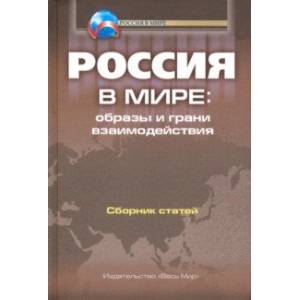 Россия в мире. Образы и грани взаимодействия. Сборник статей Россия в мире. Образы и грани взаимодействия. Сборник статей