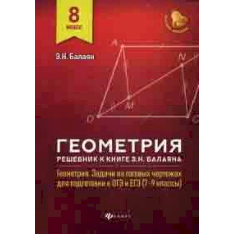 Геометрия. 8 класс. Решебник к книге Э.Н. Балаяна ' Геометрия. Задачи на готовых чертежах для подготовки к ОГЭ и ЕГЭ (7-9 классы)' Геометрия. 8 класс. Решебник к книге Э.Н. Балаяна ' Геометрия. Задачи на готовых чертежах для подготовки к ОГЭ и ЕГЭ (7-9 классы)'