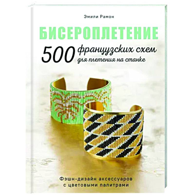 Бисероплетение. 500 французских схем для плетения на станке. Фэшн-дизайн аксессуаров Бисероплетение. 500 французских схем для плетения на станке. Фэшн-дизайн аксессуаров