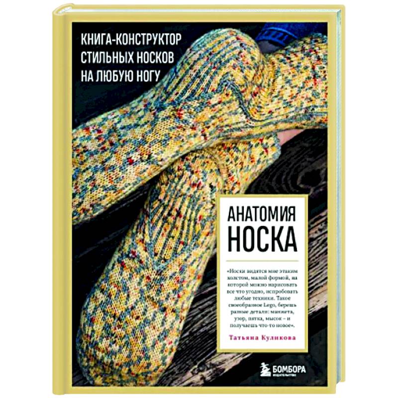 Анатомия носка. Книга-конструктор стильных носков на любую ногу Анатомия носка. Книга-конструктор стильных носков на любую ногу