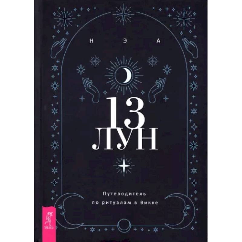 13 лун. Путеводитель по ритуалам в Викке 13 лун. Путеводитель по ритуалам в Викке