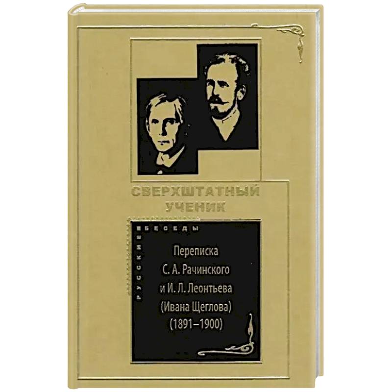 Сверхштатный ученик: Переписка С. А. Рачинского и И. Л. Леонтьева (Ивана Щеглова) (1891–1900)
