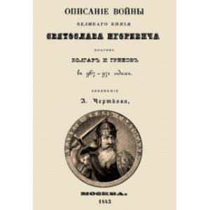 Описание войны великого князя Святослава Игоревича против болгар и греков Описание войны великого князя Святослава Игоревича против болгар и греков