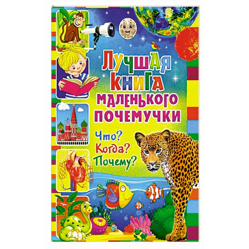 Лучшая книга маленького почемучки. Что? Когда? Почему? Лучшая книга маленького почемучки. Что? Когда? Почему?