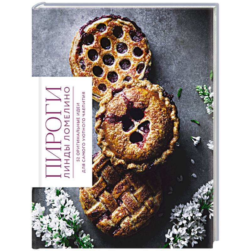 Пироги Линды Ломелино. 52 оригинальные идеи для самого уютного чаепития