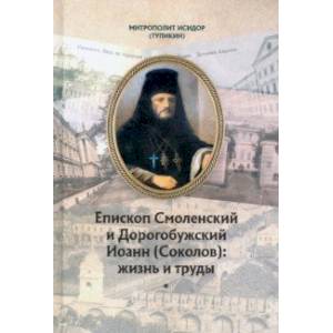 Епископ Смоленский и Дорогобужский Иоанн (Соколов). Жизнь и труды Епископ Смоленский и Дорогобужский Иоанн (Соколов). Жизнь и труды