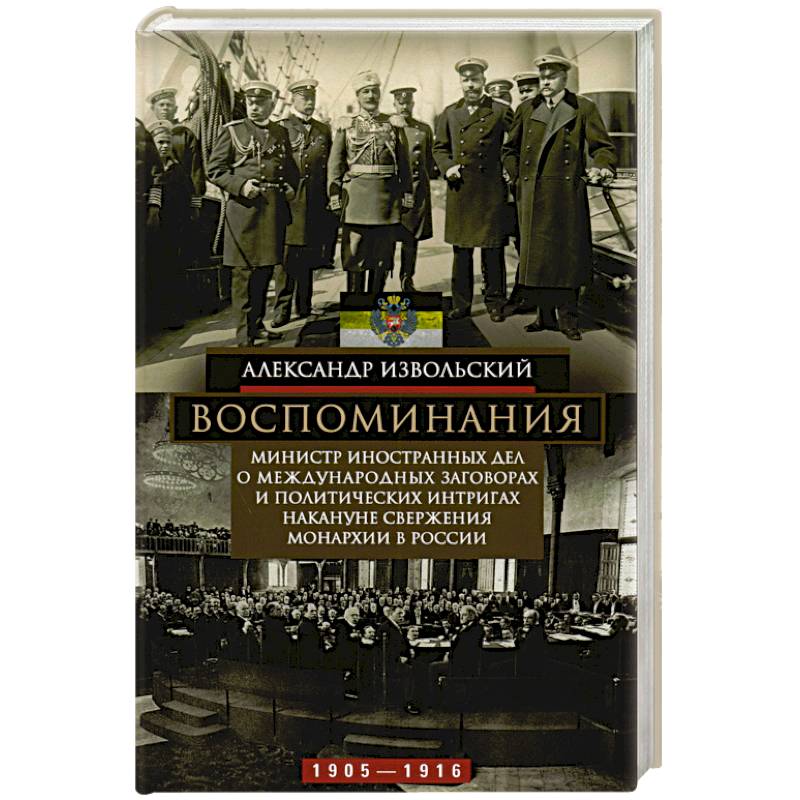 Воспоминания. Министр иностранных дел о международных заговорах и политических интригах накануне свержения монархии в России. 1905-1916 Воспоминания. Министр иностранных дел о международных заговорах и политических интригах накануне свержения монархии в России. 1905-1916