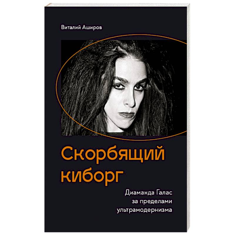 Скорбящий киборг. Диаманда Галас за пределами ультрамодернизма Скорбящий киборг. Диаманда Галас за пределами ультрамодернизма
