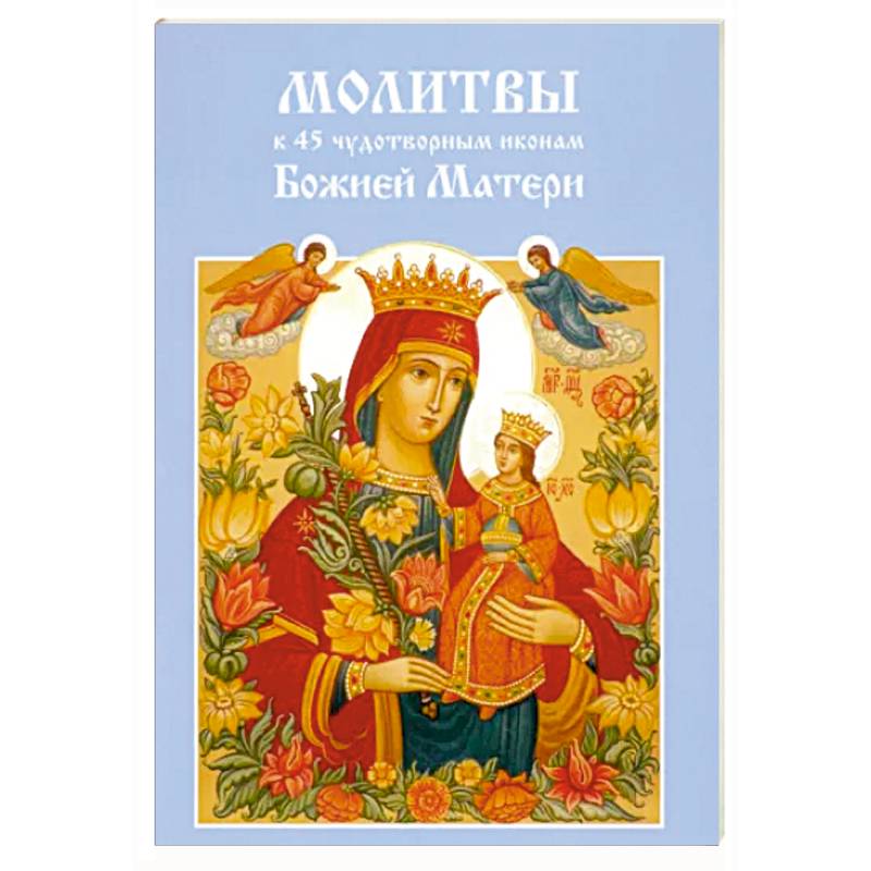 Молитвы к 45 чудотворным иконам Божией Матери Молитвы к 45 чудотворным иконам Божией Матери