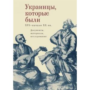 Украинцы, которые были. XVI - начало XX вв. Документы, материалы, исследования Украинцы, которые были. XVI - начало XX вв. Документы, материалы, исследования