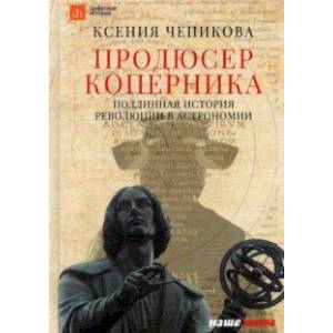 Продюсер Коперника. Подлинная история революции в астрономии Продюсер Коперника. Подлинная история революции в астрономии