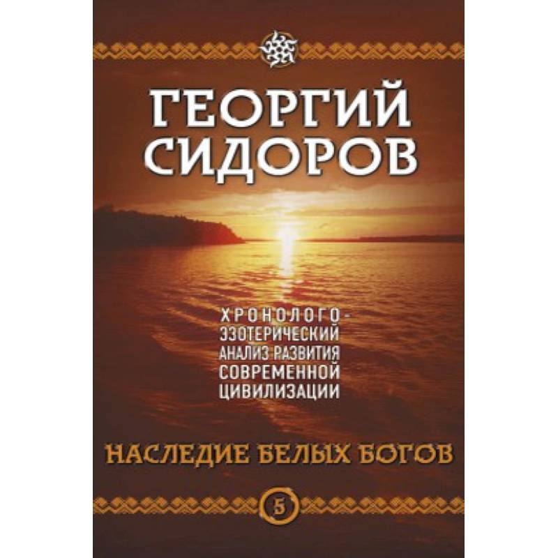 Наследие белых Богов. Хронолого-эзотерический анализ развития современной цивилизации. Кн. 5 Наследие белых Богов. Хронолого-эзотерический анализ развития современной цивилизации. Кн. 5