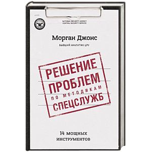 Решение проблем по методикам спецслужб. 14 мощных инструментов Решение проблем по методикам спецслужб. 14 мощных инструментов
