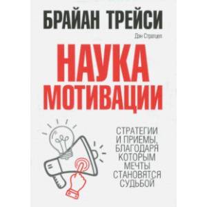 Наука мотивации. Стратегии и приемы, благодаря которым мечты становятся судьбой Наука мотивации. Стратегии и приемы, благодаря которым мечты становятся судьбой
