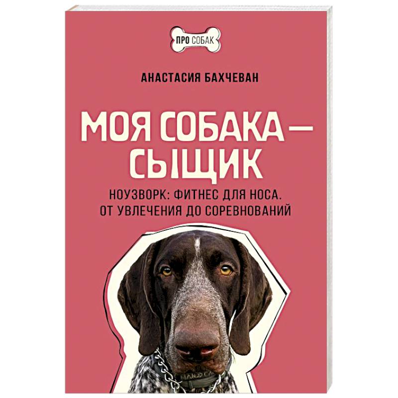 Моя собака — сыщик. Ноузворк: фитнес для носа. От увлечения до соревнований Моя собака — сыщик. Ноузворк: фитнес для носа. От увлечения до соревнований