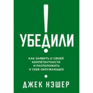 Убедили! Как заявить о своей компетентности и расположить к себе окружающих Убедили! Как заявить о своей компетентности и расположить к себе окружающих