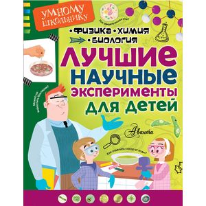 Лучшие научные эксперименты для детей. Физика, химия, биология Лучшие научные эксперименты для детей. Физика, химия, биология