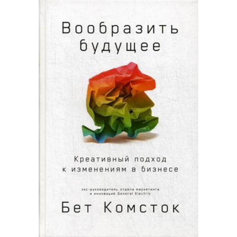 Вообразить будущее. Креативный подход к изменениям в бизнесе Вообразить будущее. Креативный подход к изменениям в бизнесе