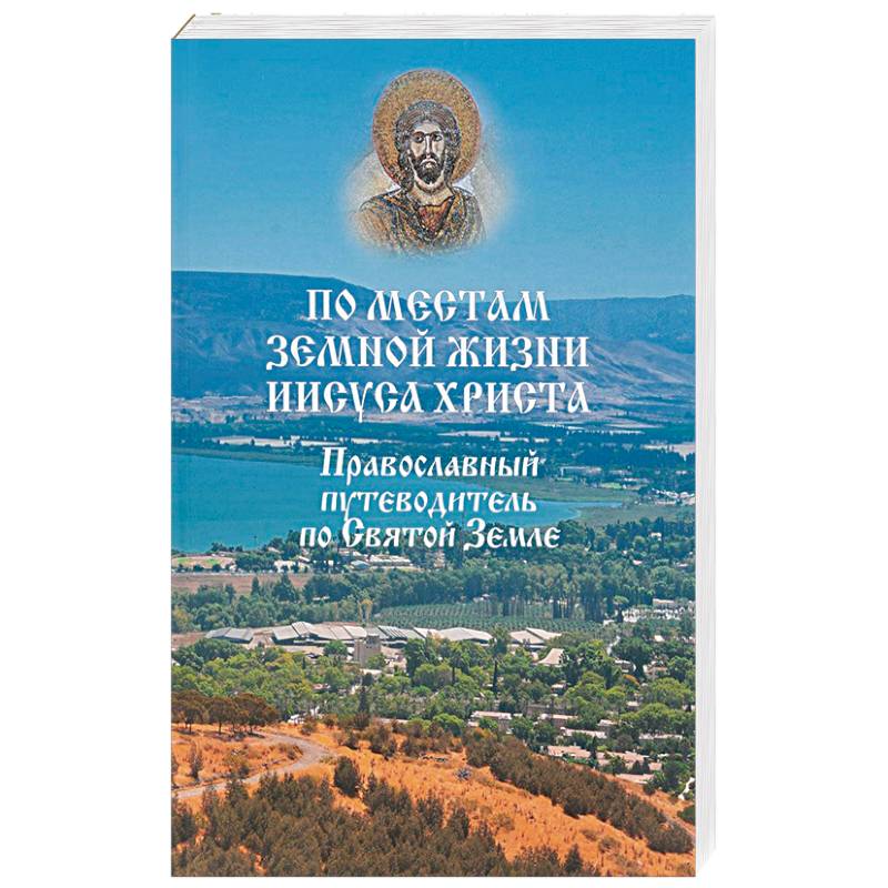 По местам земной жизни Иисуса Христа. Православный путеводитель по Святой Земле По местам земной жизни Иисуса Христа. Православный путеводитель по Святой Земле