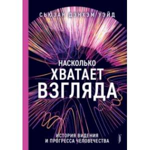 Насколько хватает взгляда. История видения и прогресса человека Насколько хватает взгляда. История видения и прогресса человека