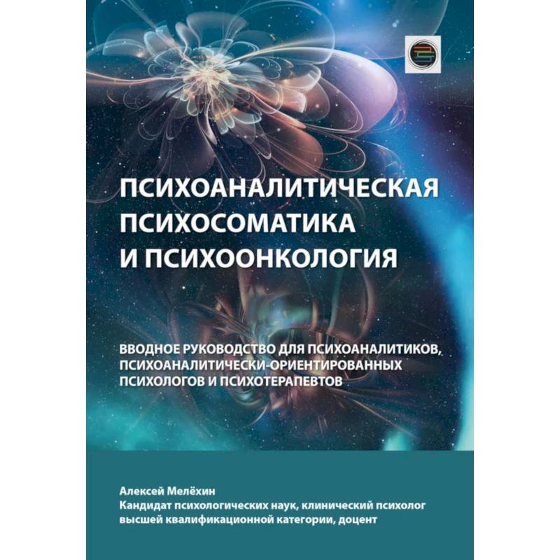Психоаналитическая психосоматика и психоонкология. Вводное руководство для психоаналитиков, психоаналитически-ориентированных психологов Психоаналитическая психосоматика и психоонкология. Вводное руководство для психоаналитиков, психоаналитически-ориентированных психологов